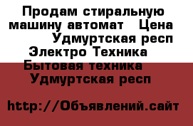 Продам стиральную машину автомат › Цена ­ 7 000 - Удмуртская респ. Электро-Техника » Бытовая техника   . Удмуртская респ.